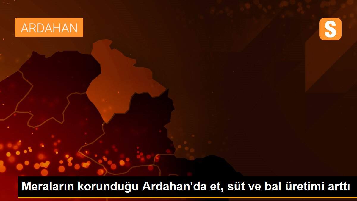 Meraların korunduğu Ardahan\'da et, süt ve bal üretimi arttı