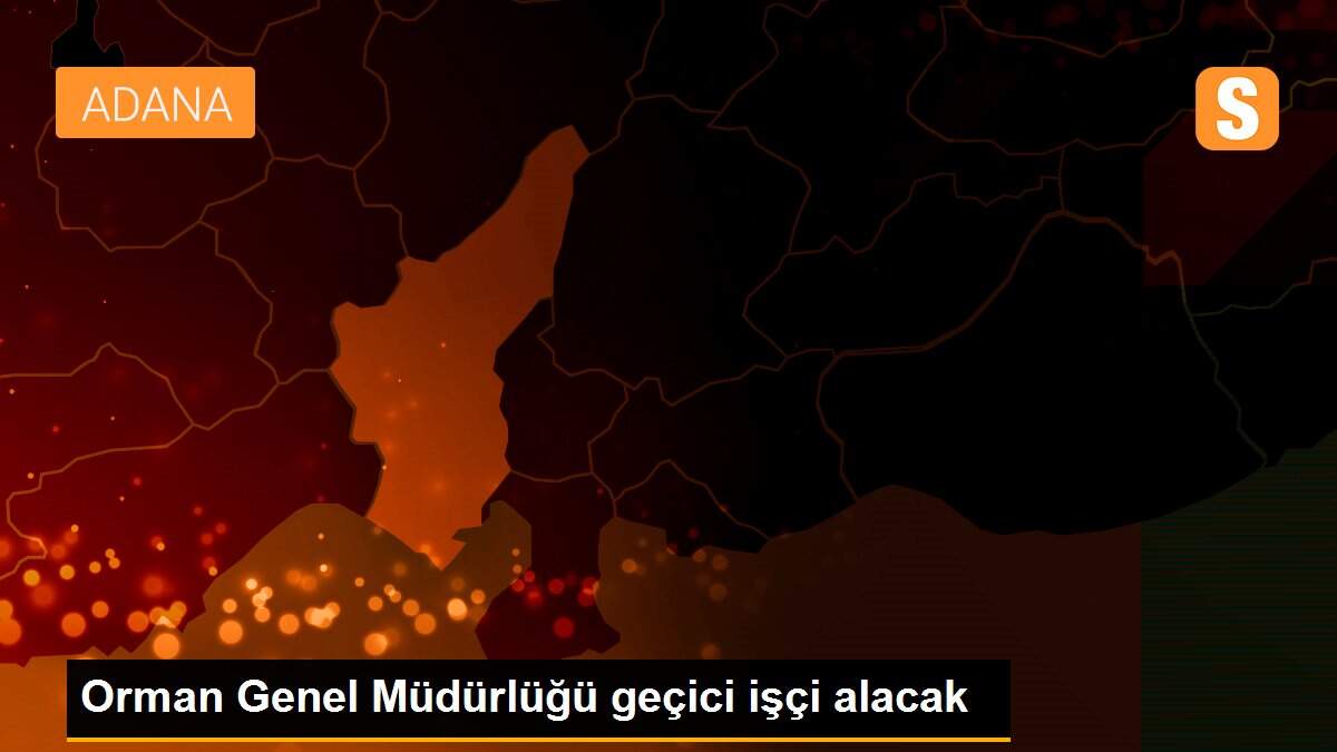 Orman Genel Müdürlüğü geçici işçi alacak