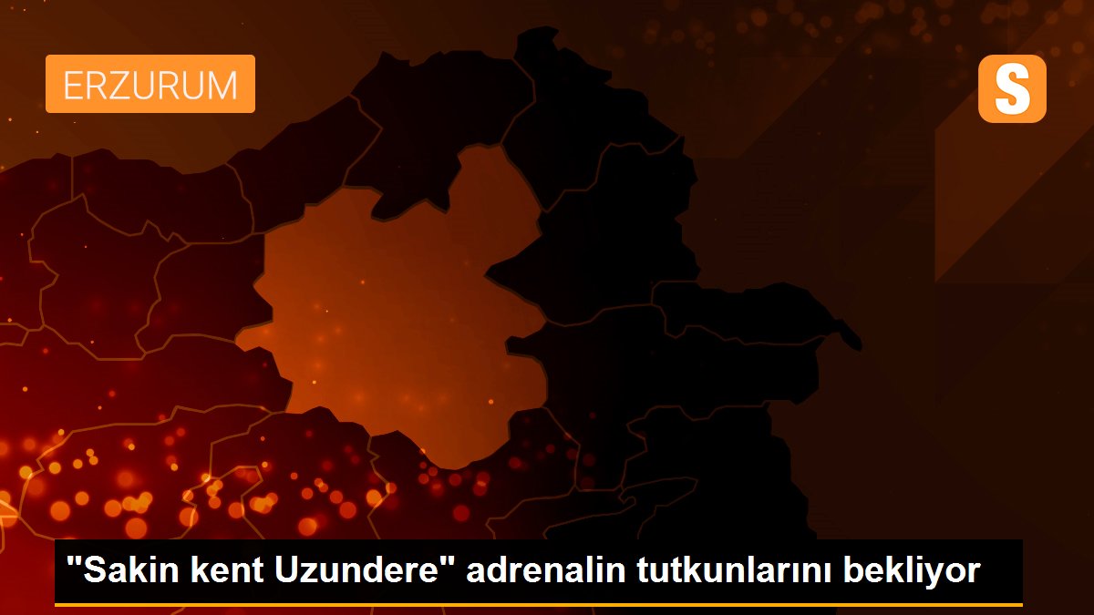 "Sakin kent Uzundere" adrenalin tutkunlarını bekliyor