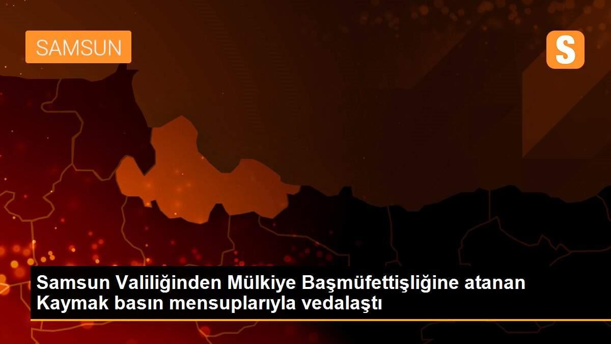 Samsun Valiliğinden Mülkiye Başmüfettişliğine atanan Kaymak basın mensuplarıyla vedalaştı