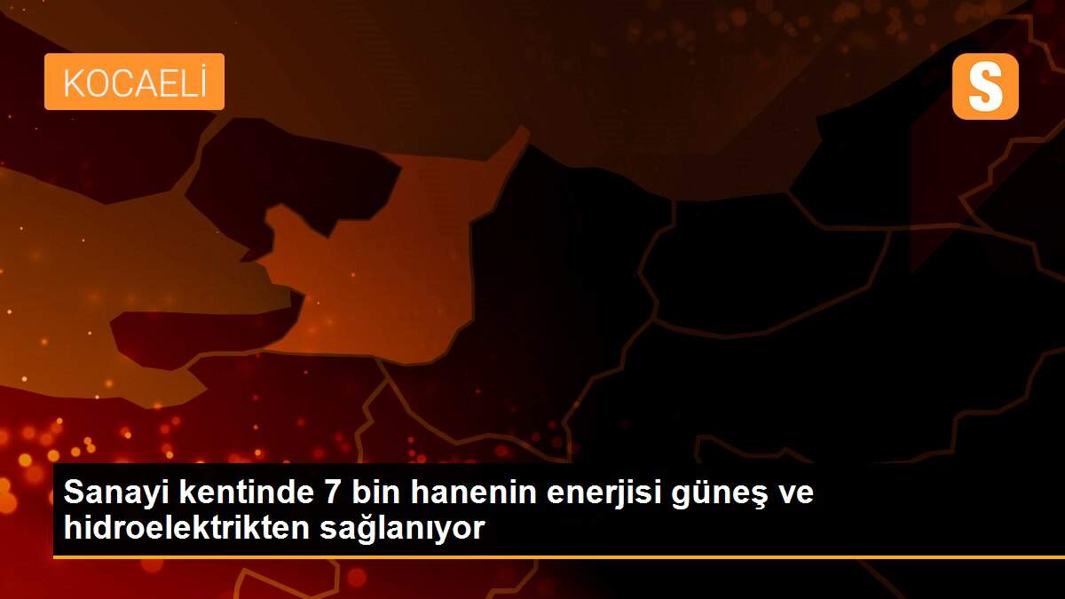 Sanayi kentinde 7 bin hanenin enerjisi güneş ve hidroelektrikten sağlanıyor