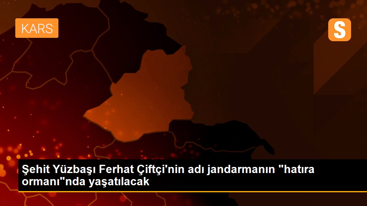 Şehit Yüzbaşı Ferhat Çiftçi\'nin adı jandarmanın "hatıra ormanı"nda yaşatılacak