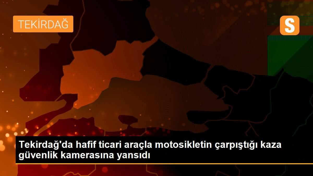 Tekirdağ\'da hafif ticari araçla motosikletin çarpıştığı kaza güvenlik kamerasına yansıdı