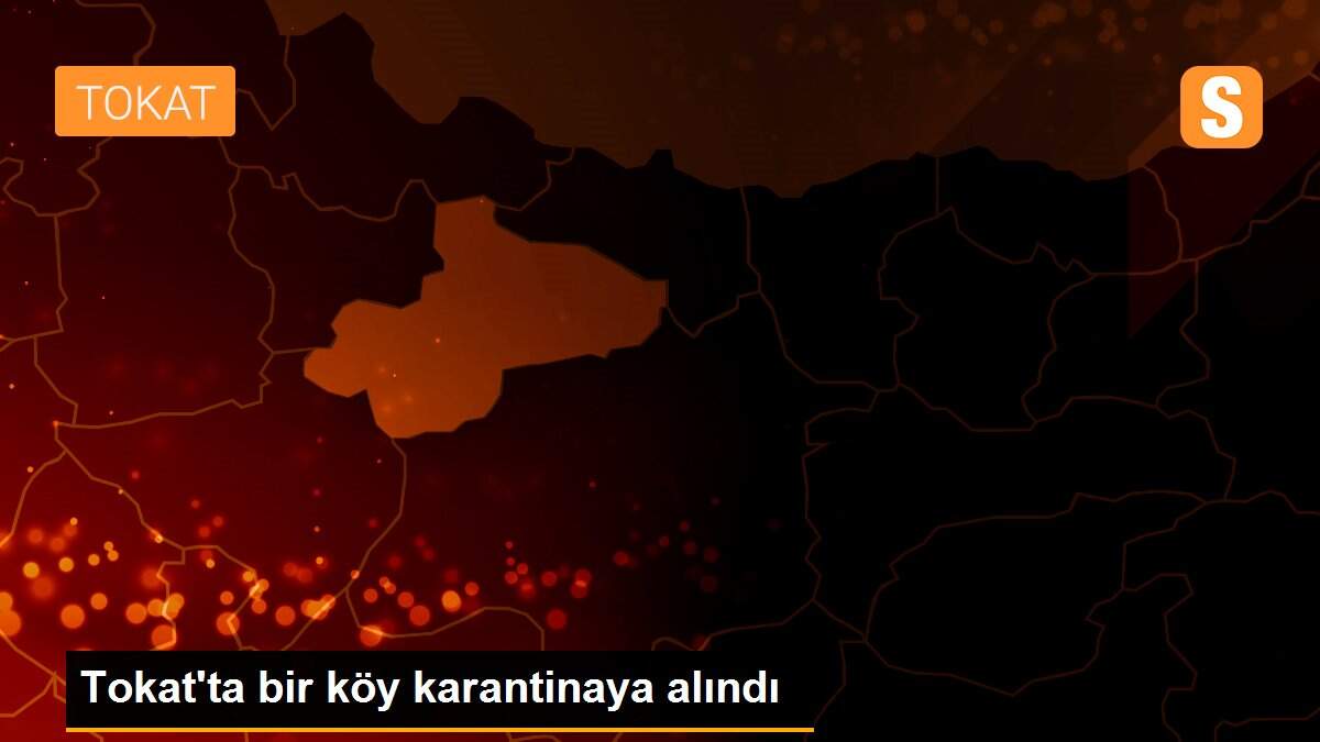 Son dakika haber | Tokat\'ta bir köy karantinaya alındı