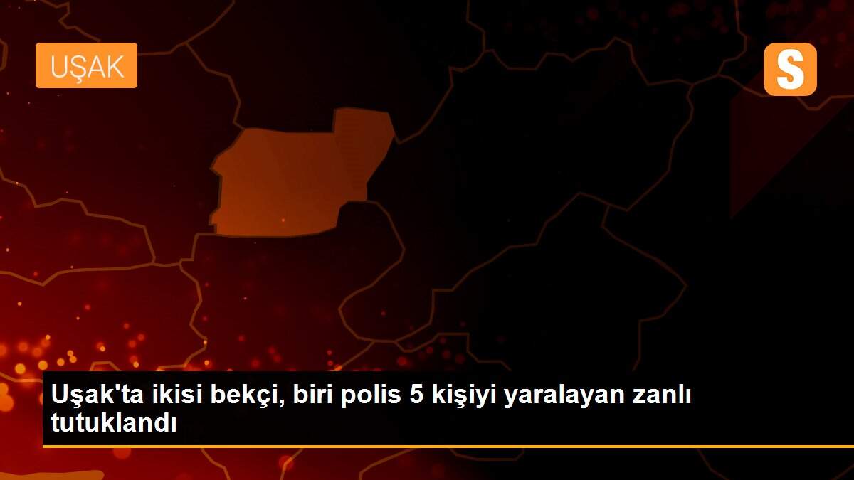 Uşak\'ta ikisi bekçi, biri polis 5 kişiyi yaralayan zanlı tutuklandı