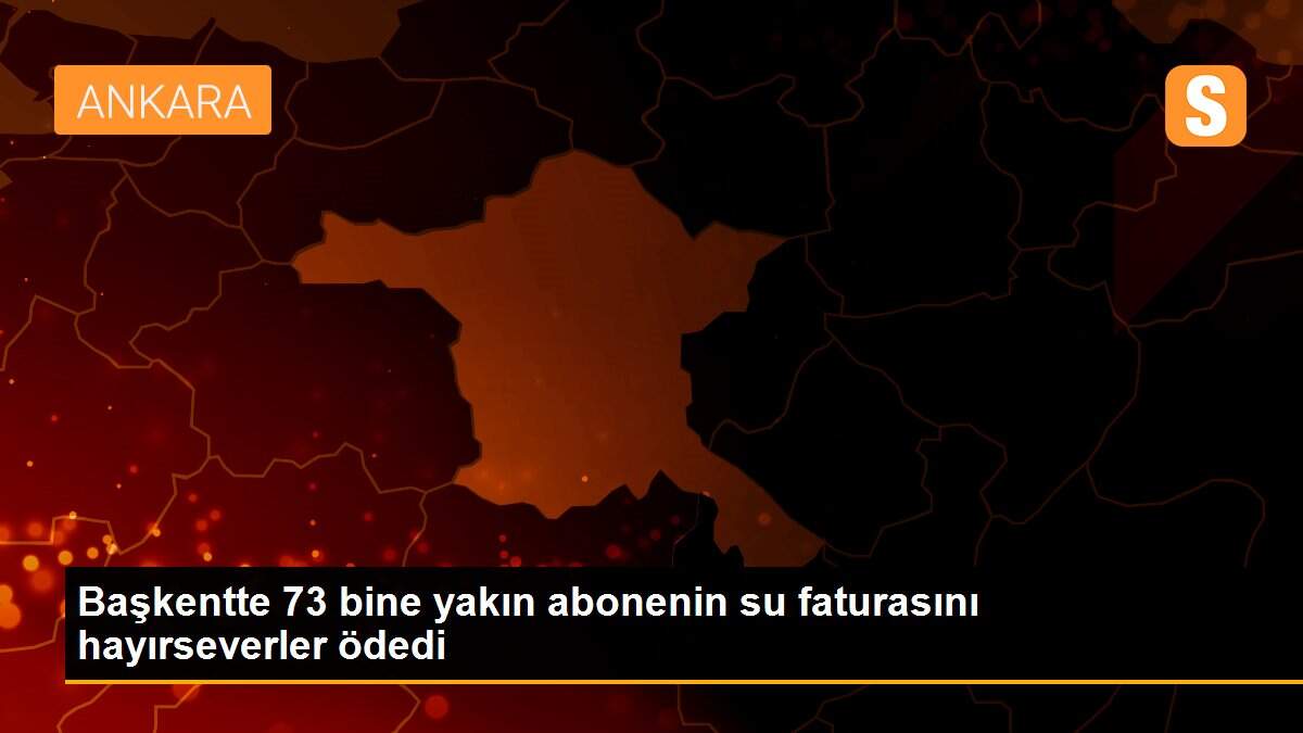 Başkentte 73 bine yakın abonenin su faturasını hayırseverler ödedi