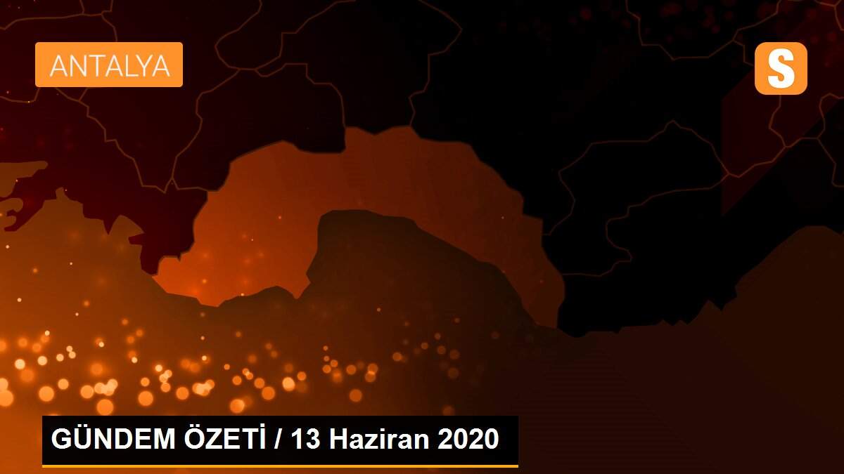 GÜNDEM ÖZETİ / 13 Haziran 2020