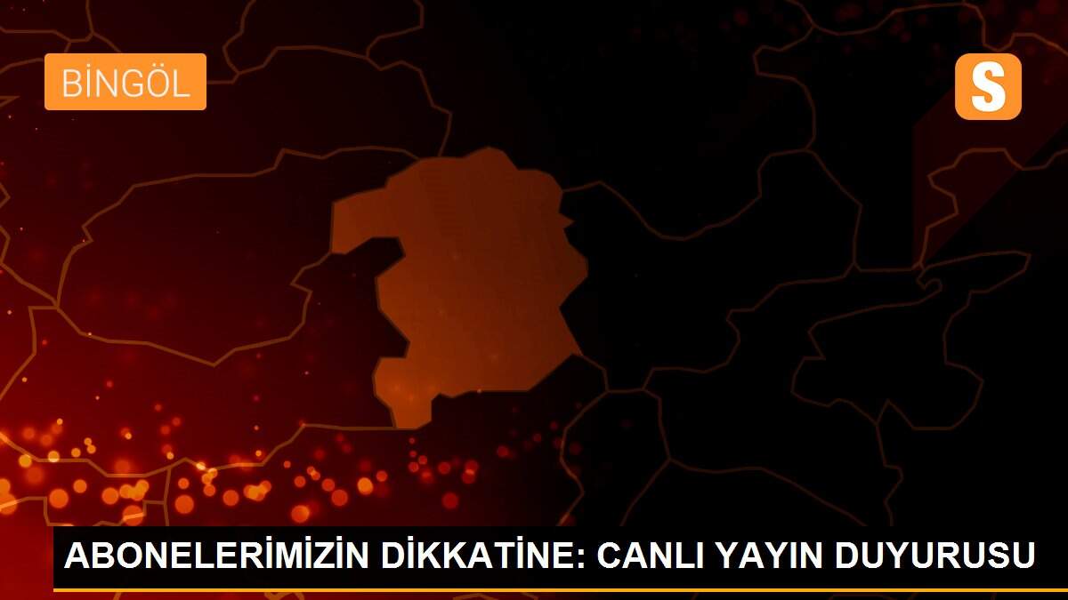 ABONELERİMİZİN DİKKATİNE: CANLI YAYIN DUYURUSU