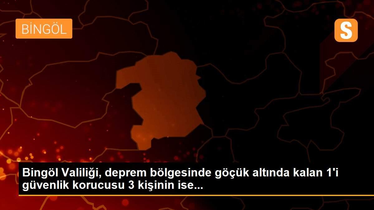 Bingöl Valiliği, deprem bölgesinde göçük altında kalan 1\'i güvenlik korucusu 3 kişinin ise...