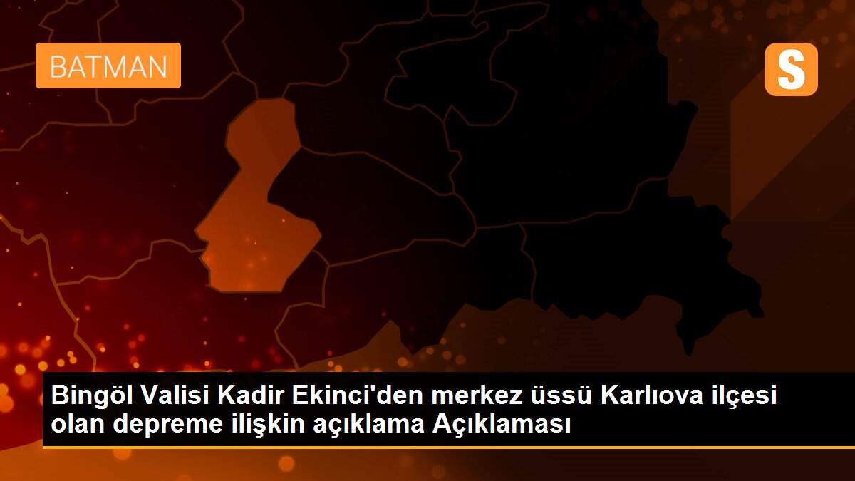 Bingöl Valisi Kadir Ekinci\'den merkez üssü Karlıova ilçesi olan depreme ilişkin açıklama Açıklaması