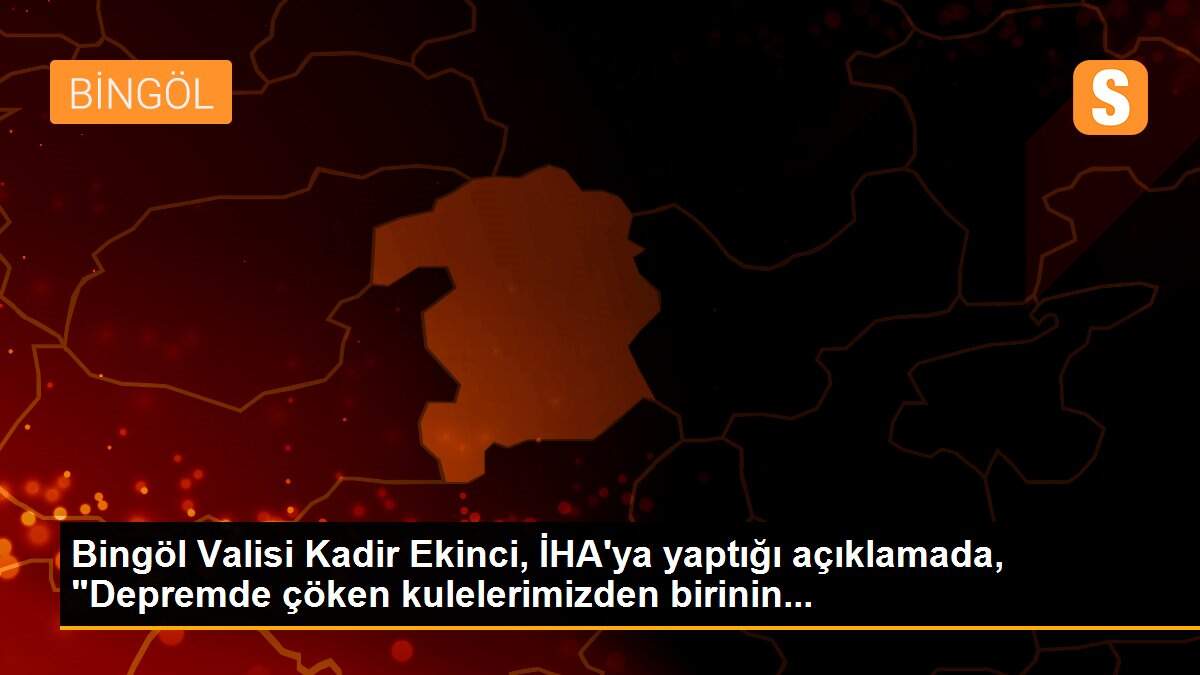 Bingöl Valisi Kadir Ekinci, İHA\'ya yaptığı açıklamada, "Depremde çöken kulelerimizden birinin...