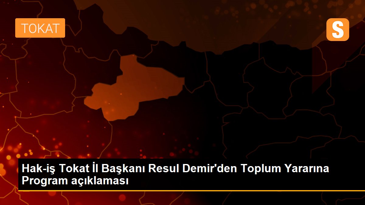 Hak-iş Tokat İl Başkanı Resul Demir\'den Toplum Yararına Program açıklaması