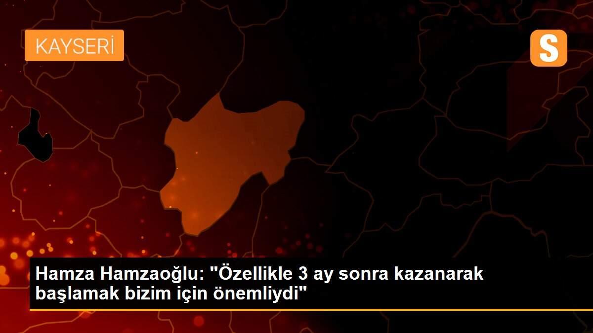 Hamza Hamzaoğlu: "Özellikle 3 ay sonra kazanarak başlamak bizim için önemliydi"