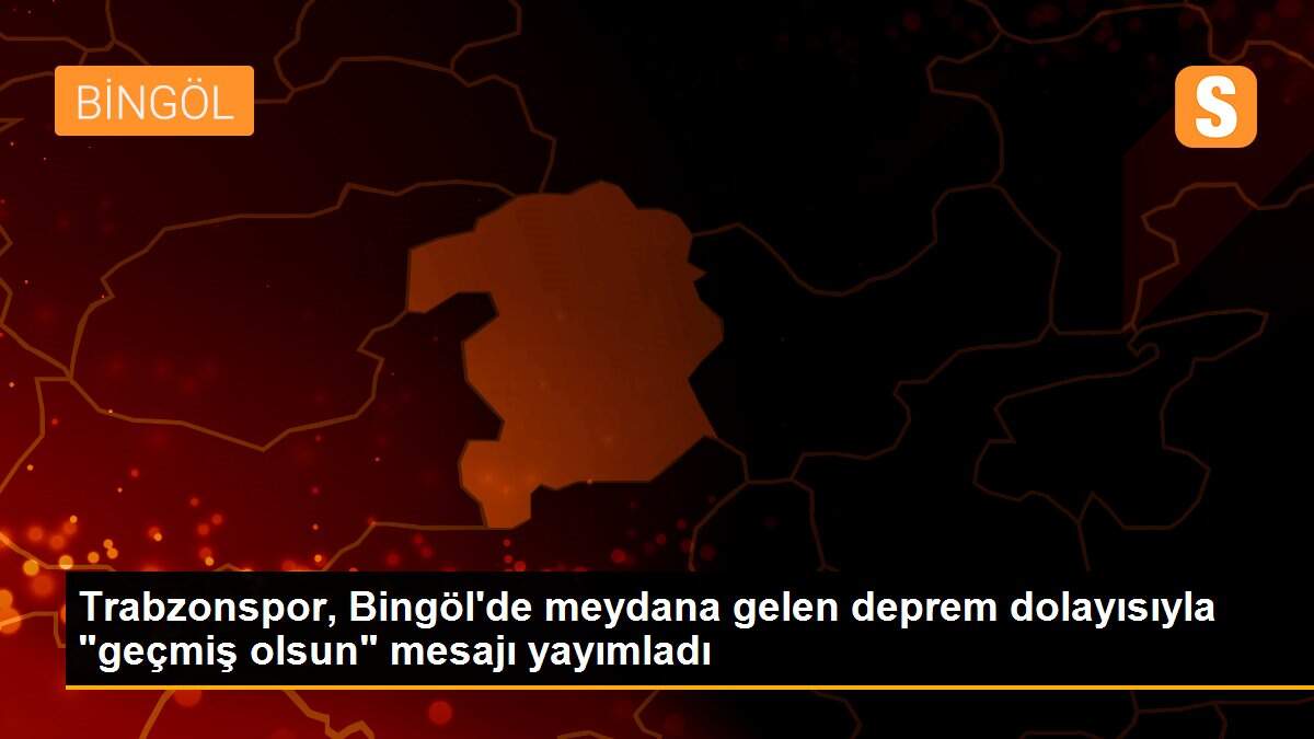 Trabzonspor, Bingöl\'de meydana gelen deprem dolayısıyla "geçmiş olsun" mesajı yayımladı