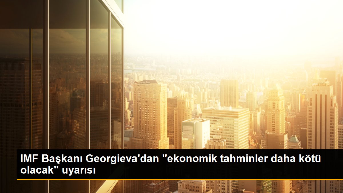 IMF Başkanı Georgieva\'dan "ekonomik tahminler daha kötü olacak" uyarısı