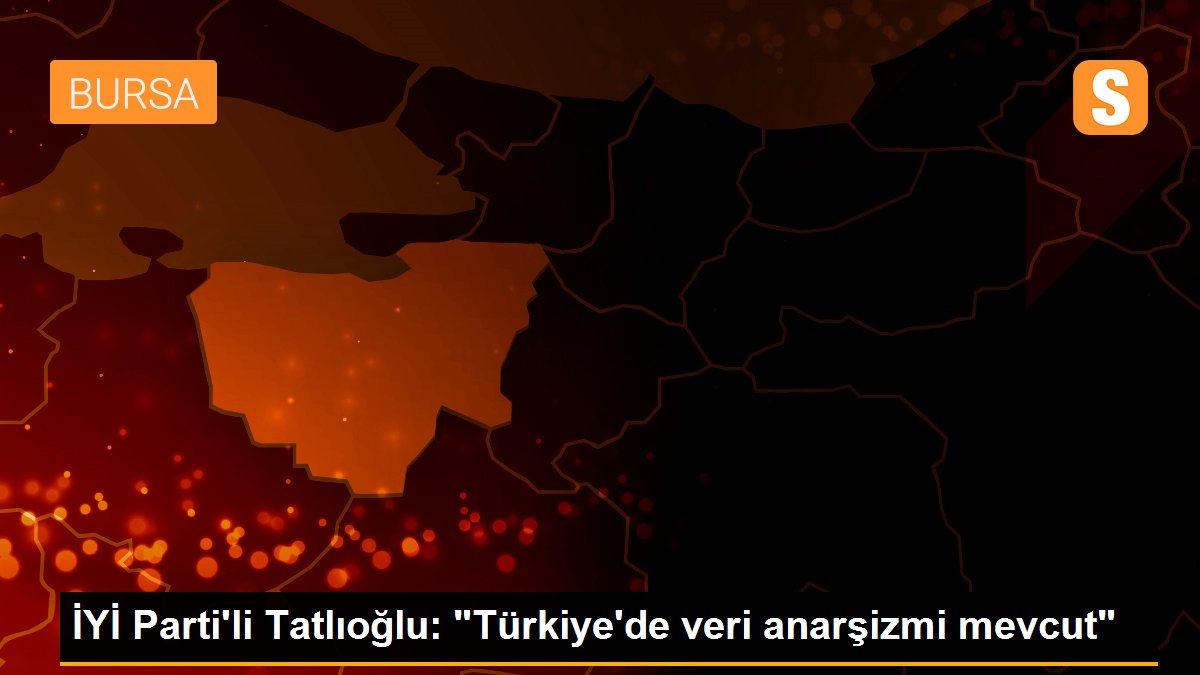 İYİ Parti\'li Tatlıoğlu: "Türkiye\'de veri anarşizmi mevcut"