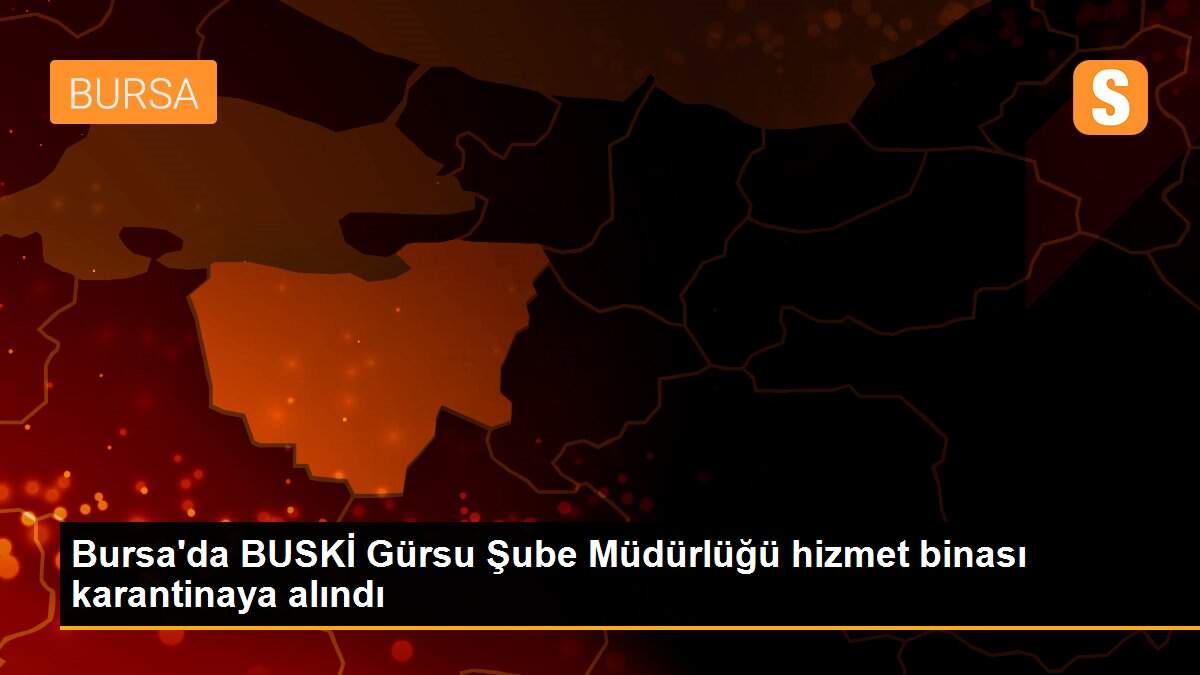 Bursa\'da BUSKİ Gürsu Şube Müdürlüğü hizmet binası karantinaya alındı