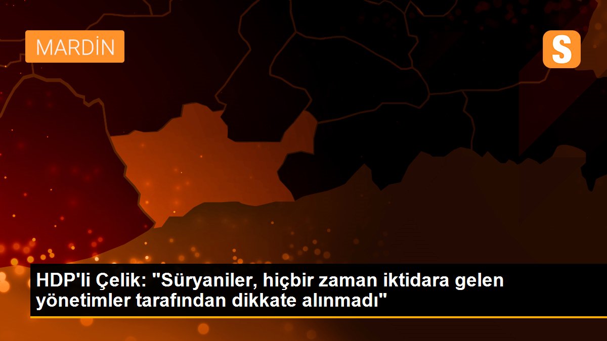 HDP\'li Çelik: "Süryaniler, hiçbir zaman iktidara gelen yönetimler tarafından dikkate alınmadı"
