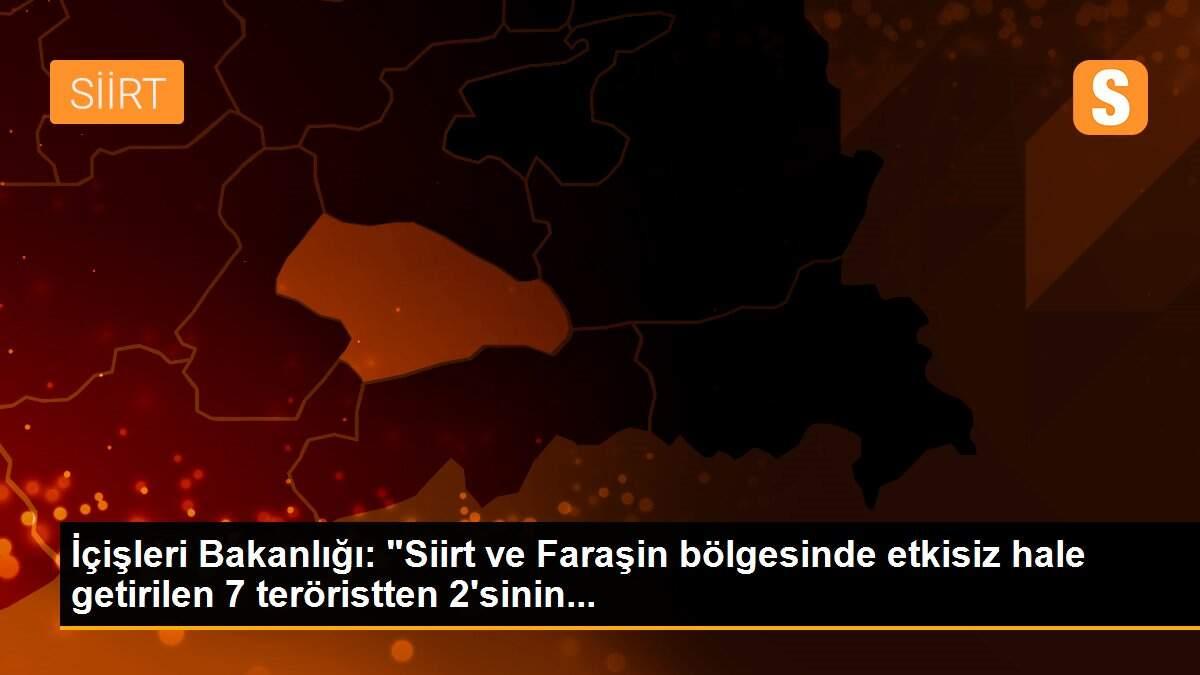 İçişleri Bakanlığı: "Siirt ve Faraşin bölgesinde etkisiz hale getirilen 7 teröristten 2\'sinin...