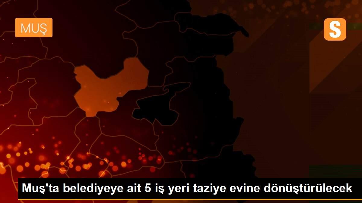 Muş\'ta belediyeye ait 5 iş yeri taziye evine dönüştürülecek