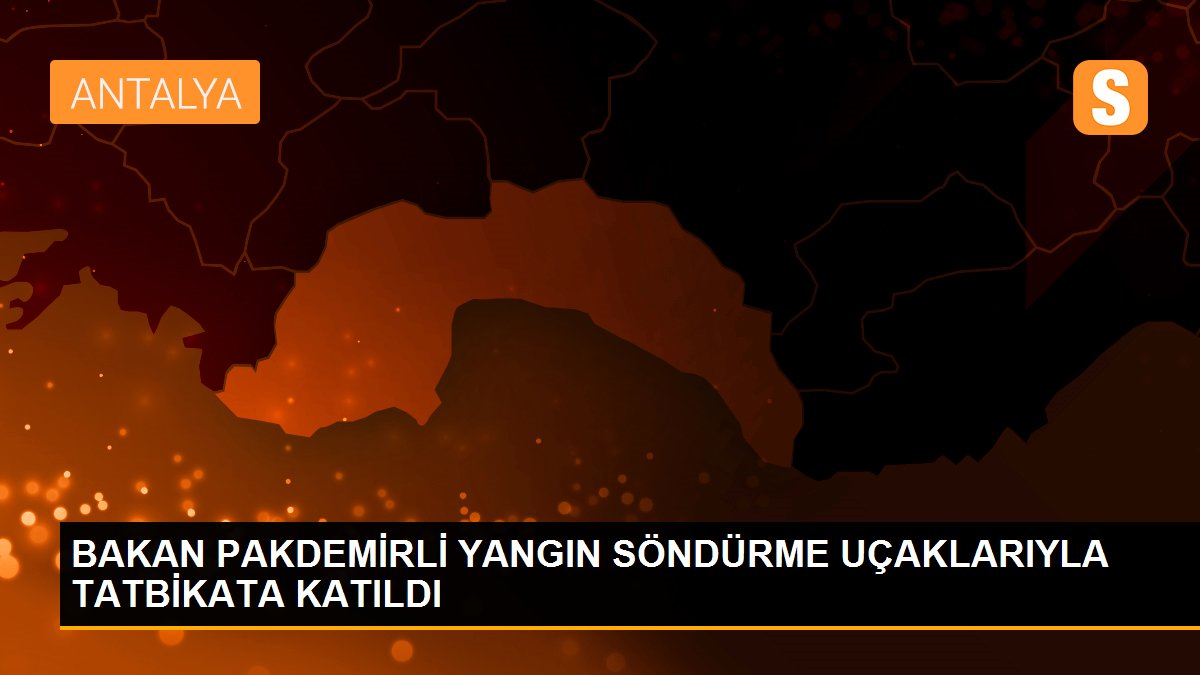 BAKAN PAKDEMİRLİ YANGIN SÖNDÜRME UÇAKLARIYLA TATBİKATA KATILDI