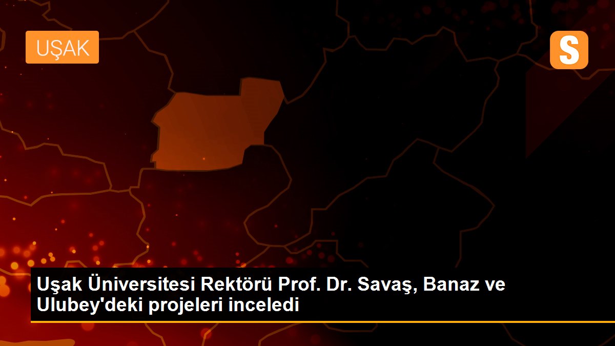 Uşak Üniversitesi Rektörü Prof. Dr. Savaş, Banaz ve Ulubey\'deki projeleri inceledi