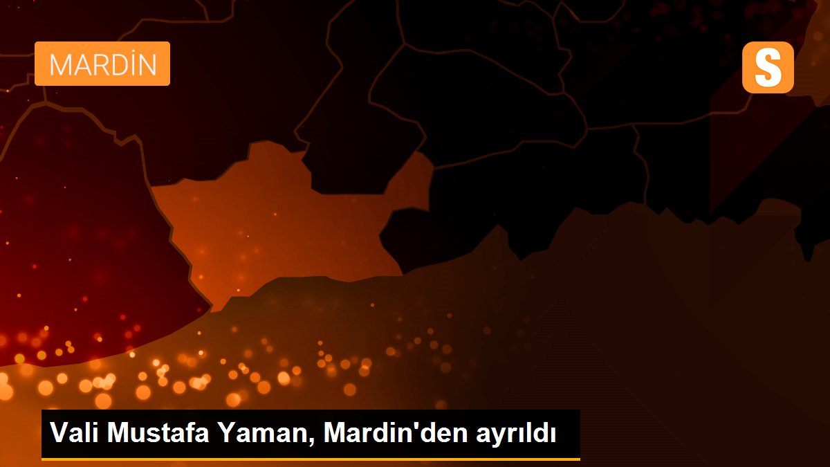 Vali Mustafa Yaman, Mardin\'den ayrıldı