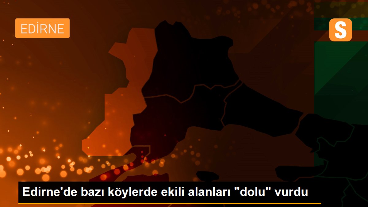 Edirne\'de bazı köylerde ekili alanları "dolu" vurdu