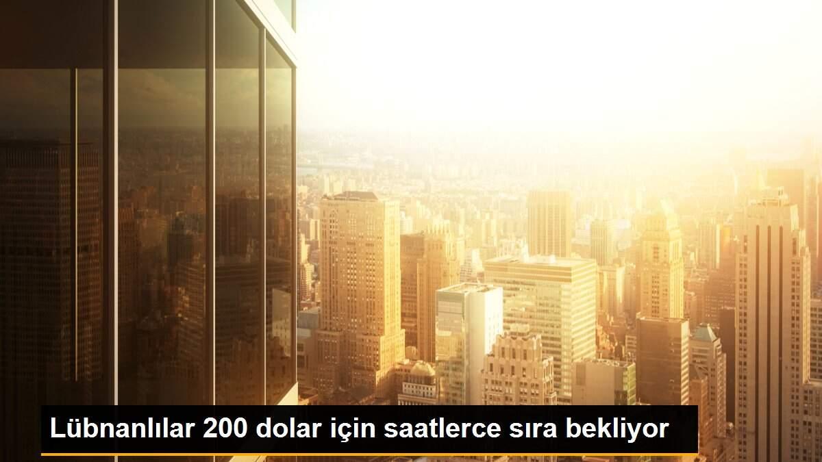 Lübnanlılar 200 dolar için saatlerce sıra bekliyor