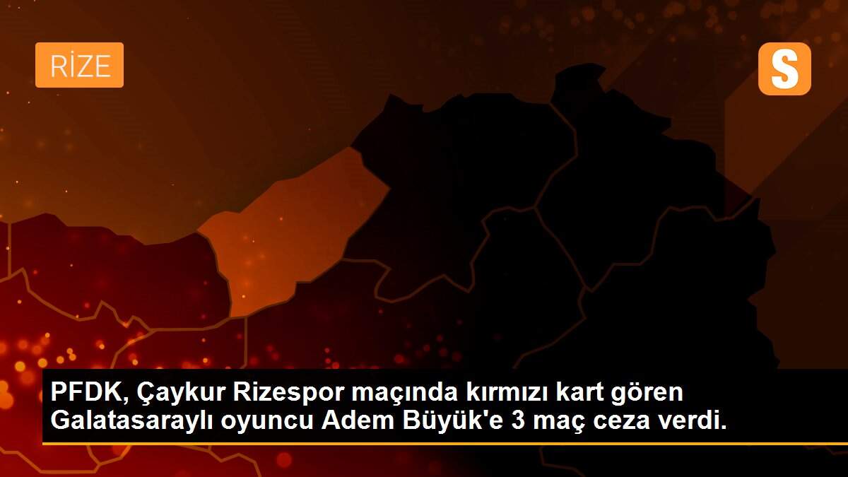 PFDK, Çaykur Rizespor maçında kırmızı kart gören Galatasaraylı oyuncu Adem Büyük\'e 3 maç ceza verdi.