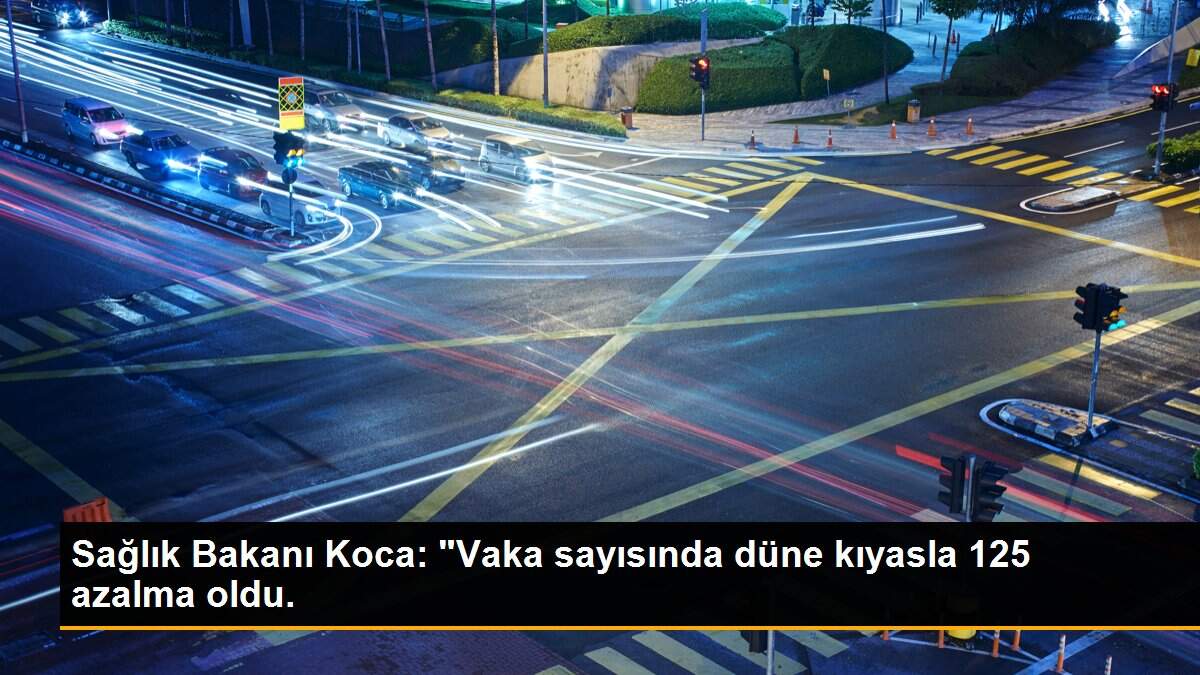 Sağlık Bakanı Koca: "Vaka sayısında düne kıyasla 125 azalma oldu.