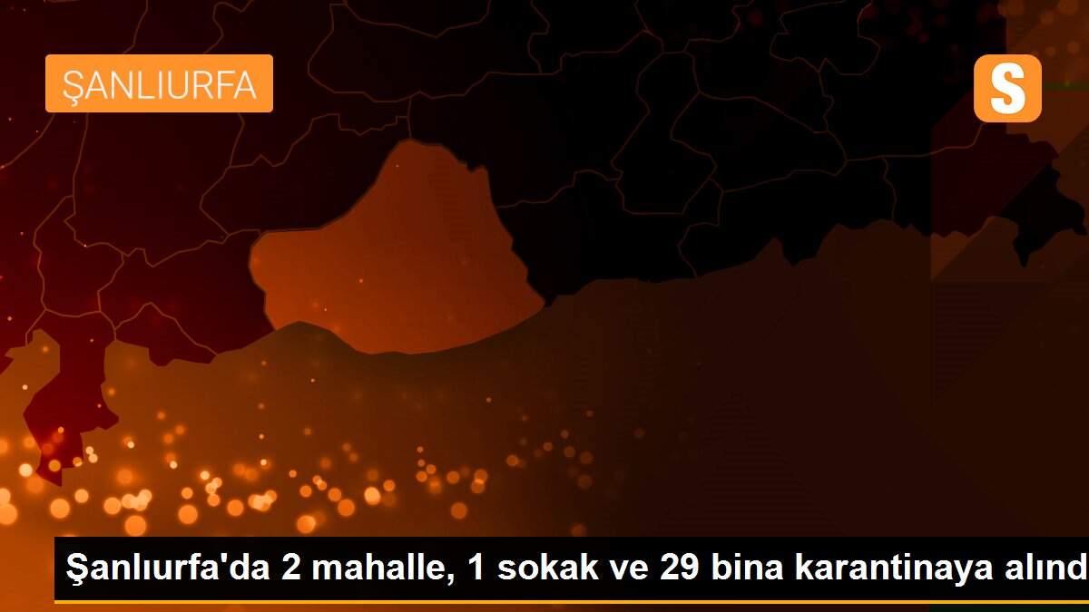 Şanlıurfa\'da 2 mahalle, 1 sokak ve 29 bina karantinaya alındı