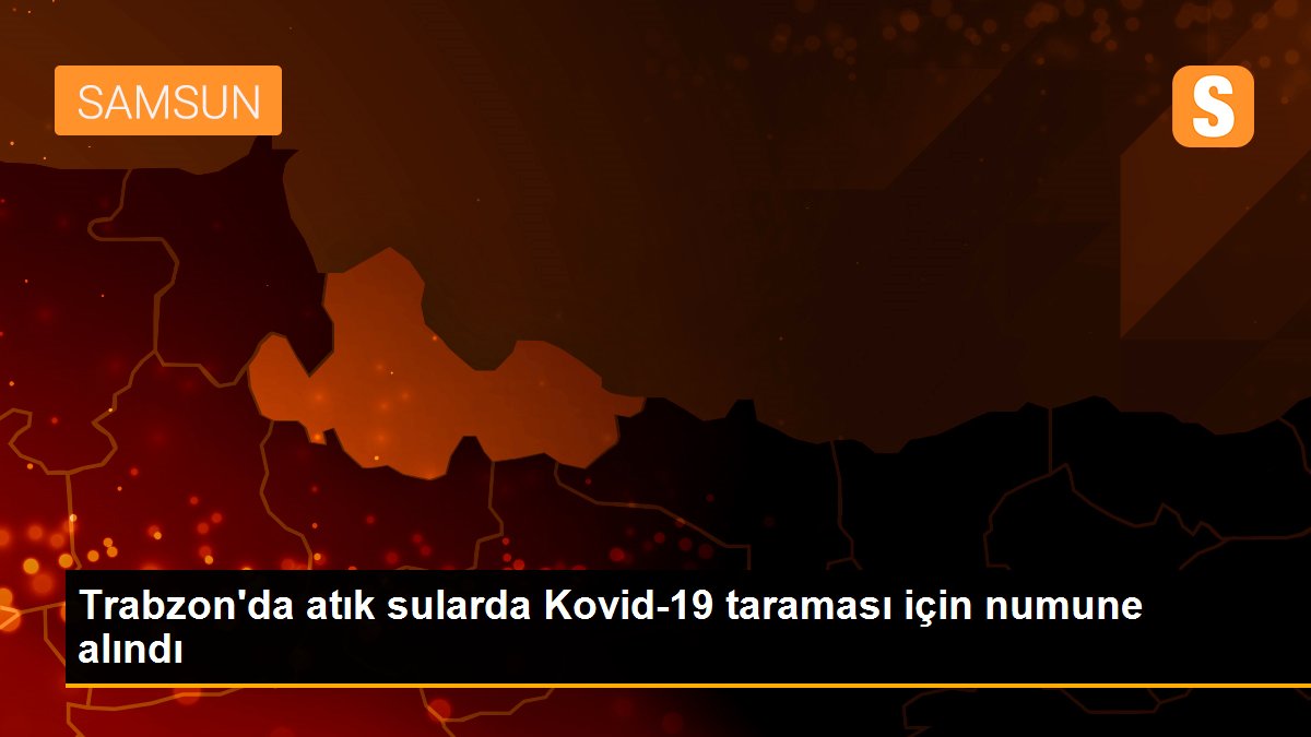 Trabzon\'da atık sularda Kovid-19 taraması için numune alındı