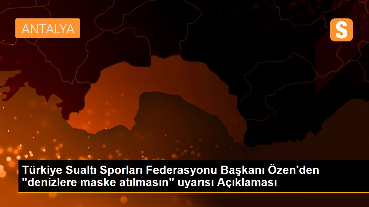 Türkiye Sualtı Sporları Federasyonu Başkanı Özen\'den "denizlere maske atılmasın" uyarısı Açıklaması