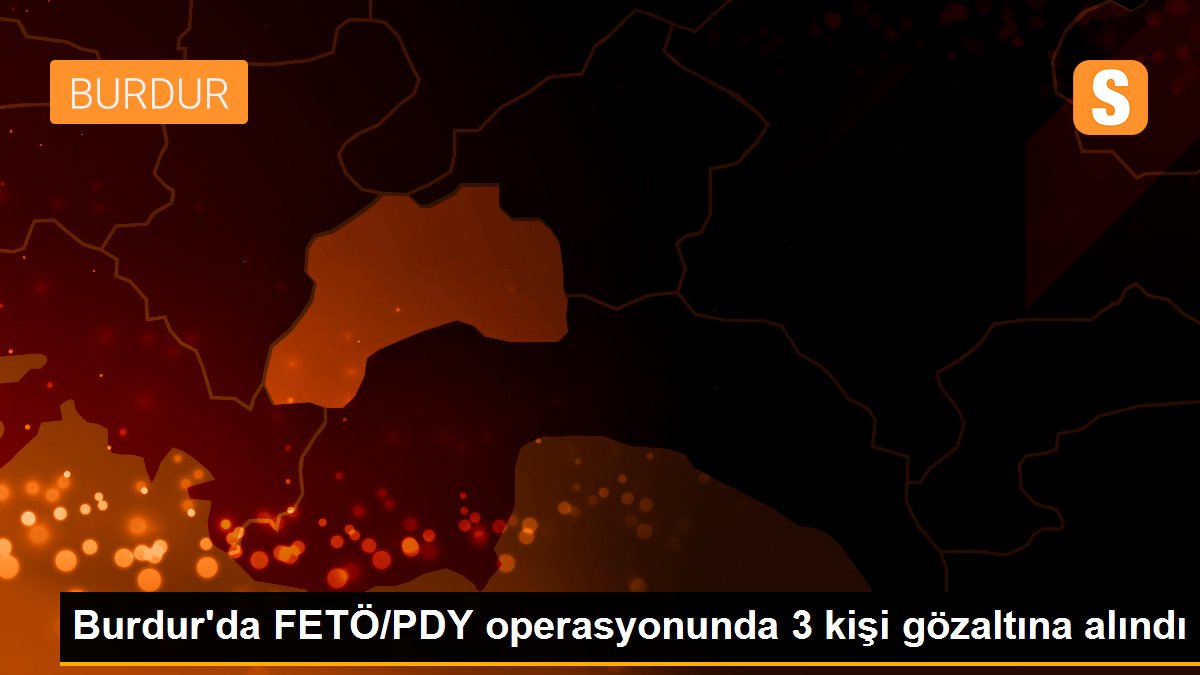 Burdur\'da FETÖ/PDY operasyonunda 3 kişi gözaltına alındı
