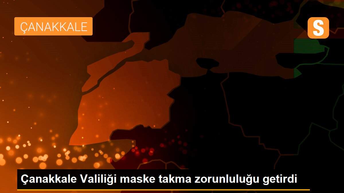 Çanakkale Valiliği maske takma zorunluluğu getirdi