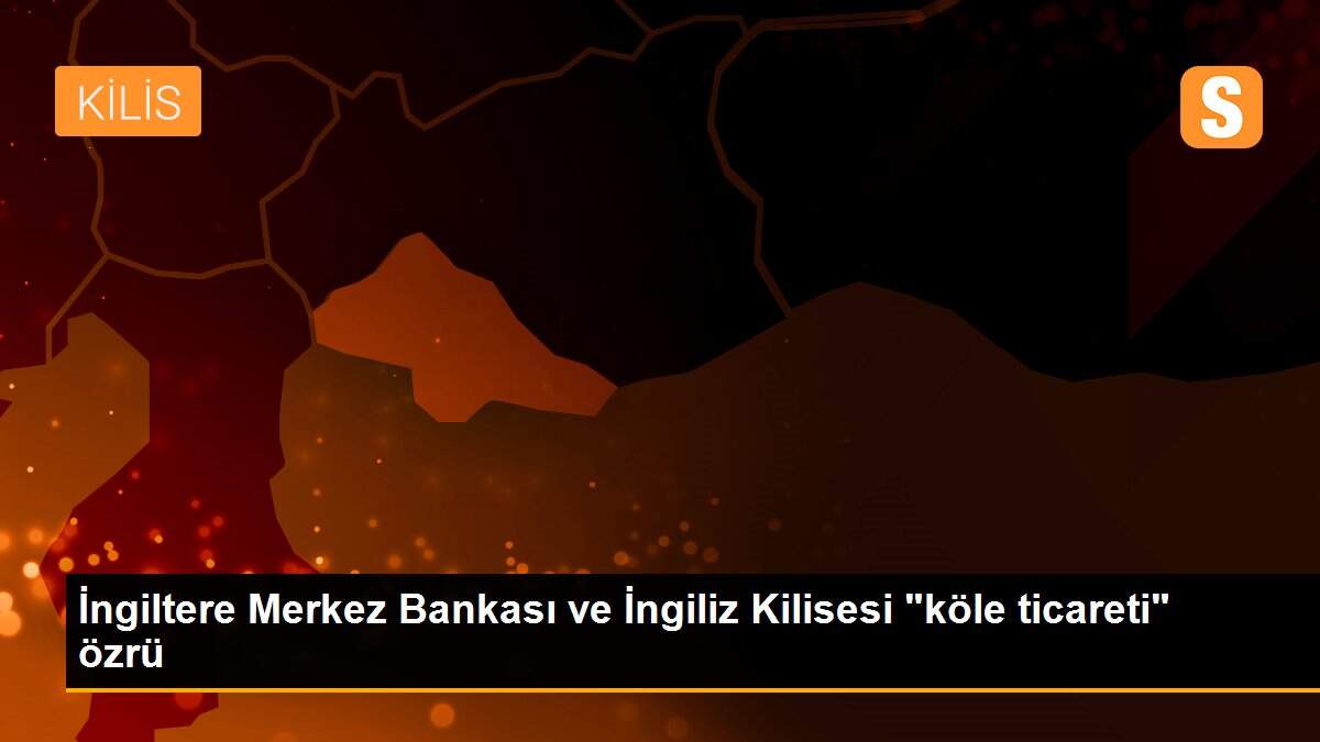 İngiltere Merkez Bankası ve İngiliz Kilisesi "köle ticareti" özrü