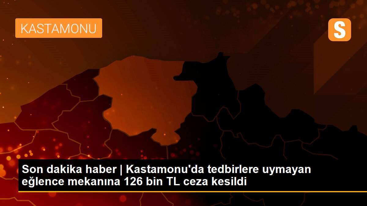 Son dakika haber | Kastamonu\'da tedbirlere uymayan eğlence mekanına 126 bin TL ceza kesildi