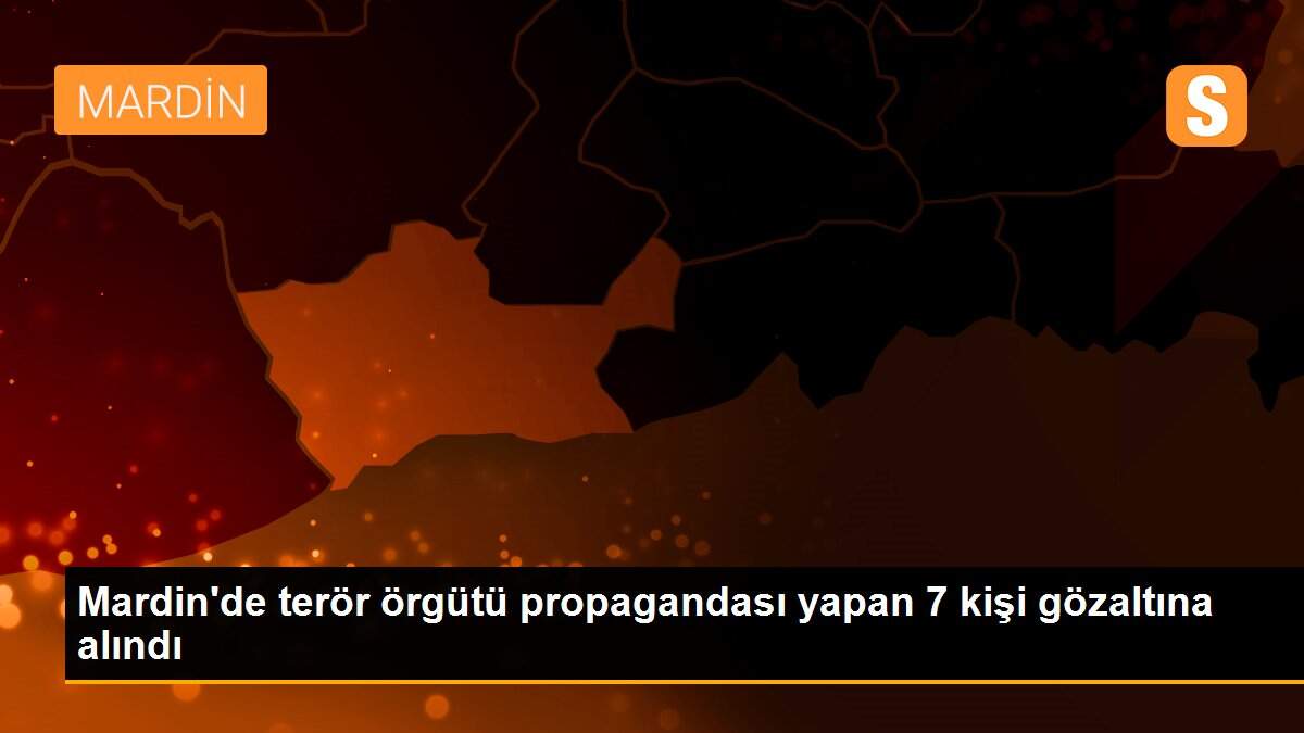 Mardin\'de terör örgütü propagandası yapan 7 kişi gözaltına alındı