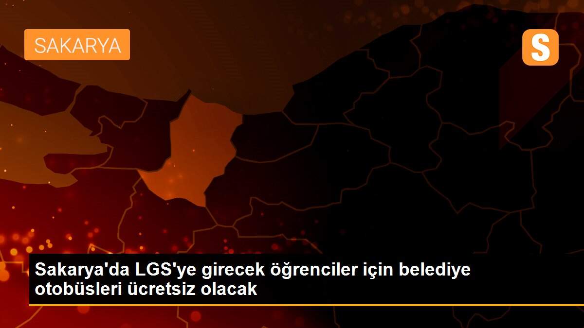 Sakarya\'da LGS\'ye girecek öğrenciler için belediye otobüsleri ücretsiz olacak