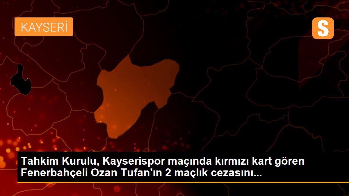 Tahkim Kurulu, Kayserispor maçında kırmızı kart gören Fenerbahçeli Ozan Tufan\'ın 2 maçlık cezasını...