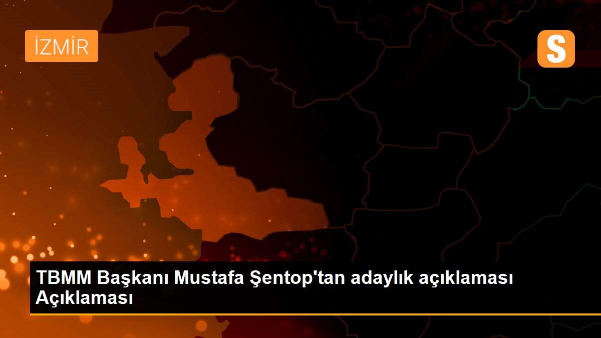 TBMM Başkanı Mustafa Şentop\'tan adaylık açıklaması Açıklaması