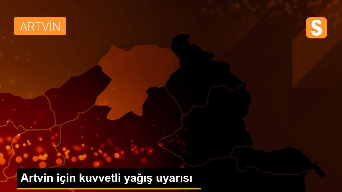 Artvin için kuvvetli yağış uyarısı