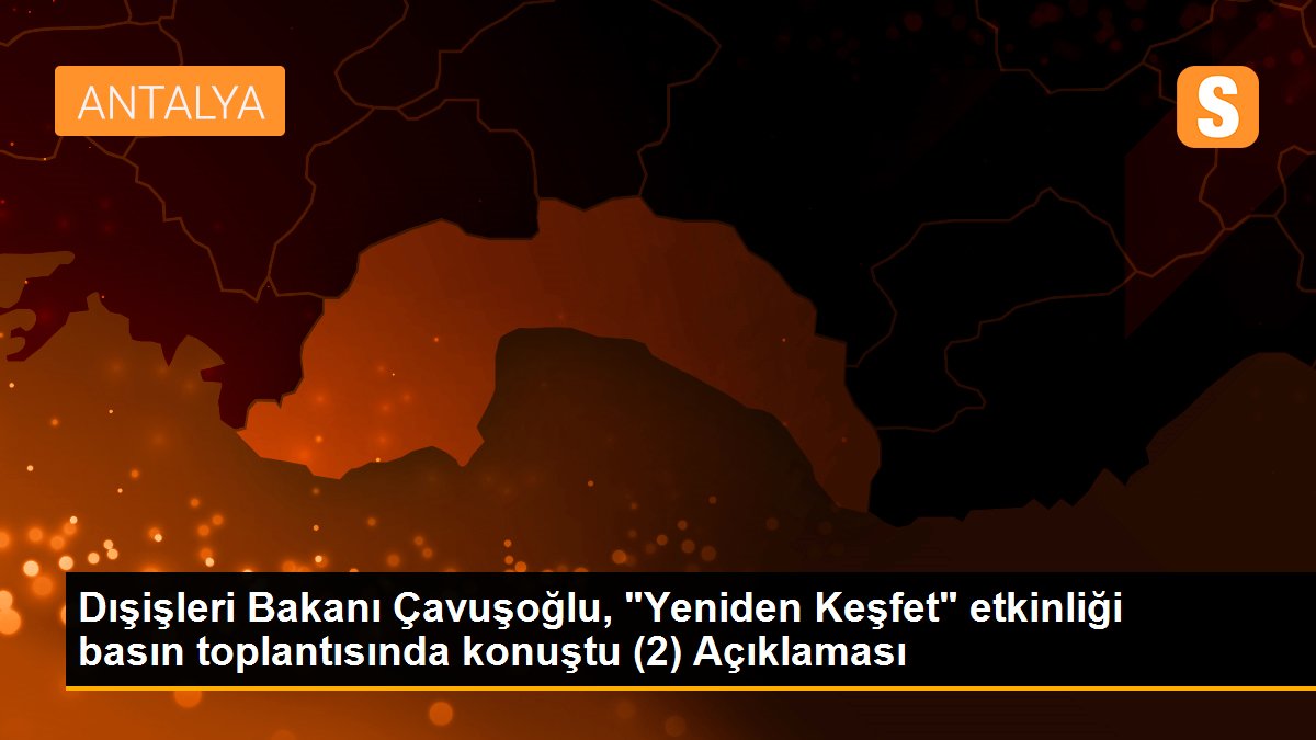 Dışişleri Bakanı Çavuşoğlu, "Yeniden Keşfet" etkinliği basın toplantısında konuştu (2) Açıklaması
