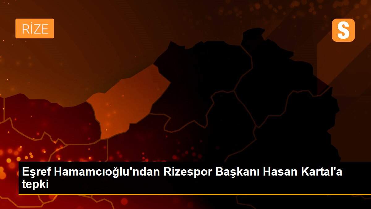 Eşref Hamamcıoğlu\'ndan Rizespor Başkanı Hasan Kartal\'a tepki