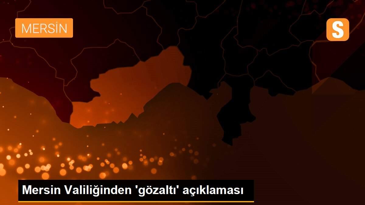 Mersin Valiliğinden \'gözaltı\' açıklaması