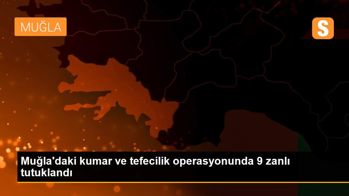 Muğla\'daki kumar ve tefecilik operasyonunda 9 zanlı tutuklandı