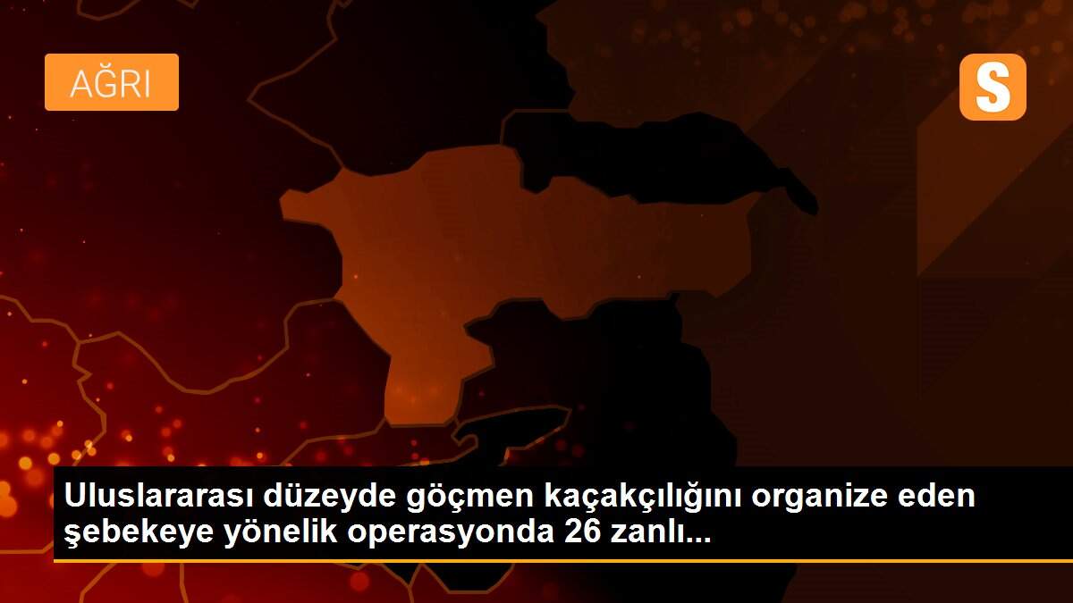 Uluslararası düzeyde göçmen kaçakçılığını organize eden şebekeye yönelik operasyonda 26 zanlı...
