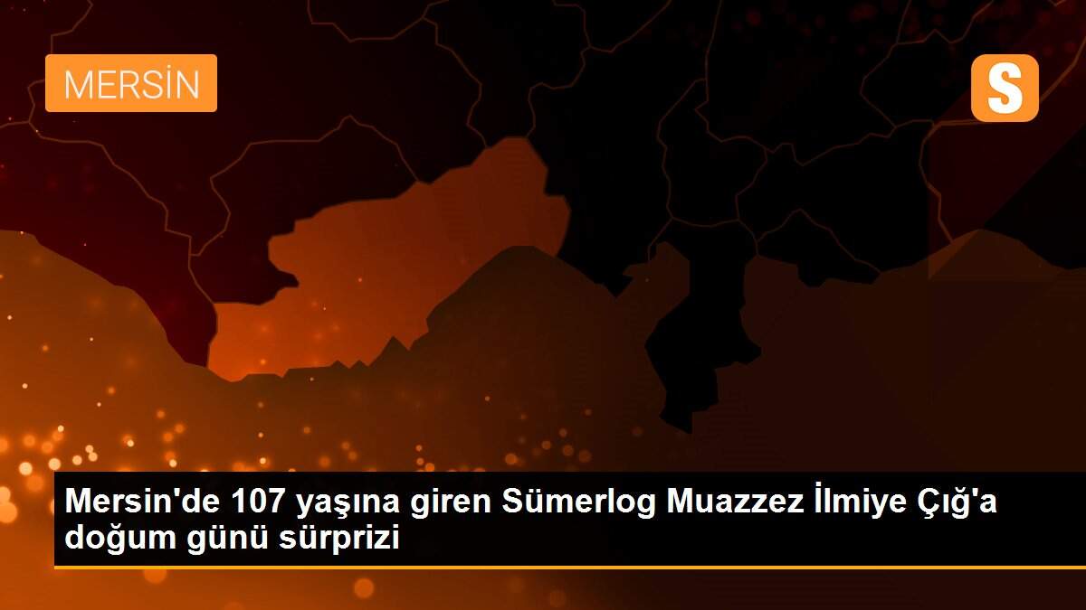 Mersin\'de 107 yaşına giren Sümerlog Muazzez İlmiye Çığ\'a doğum günü sürprizi