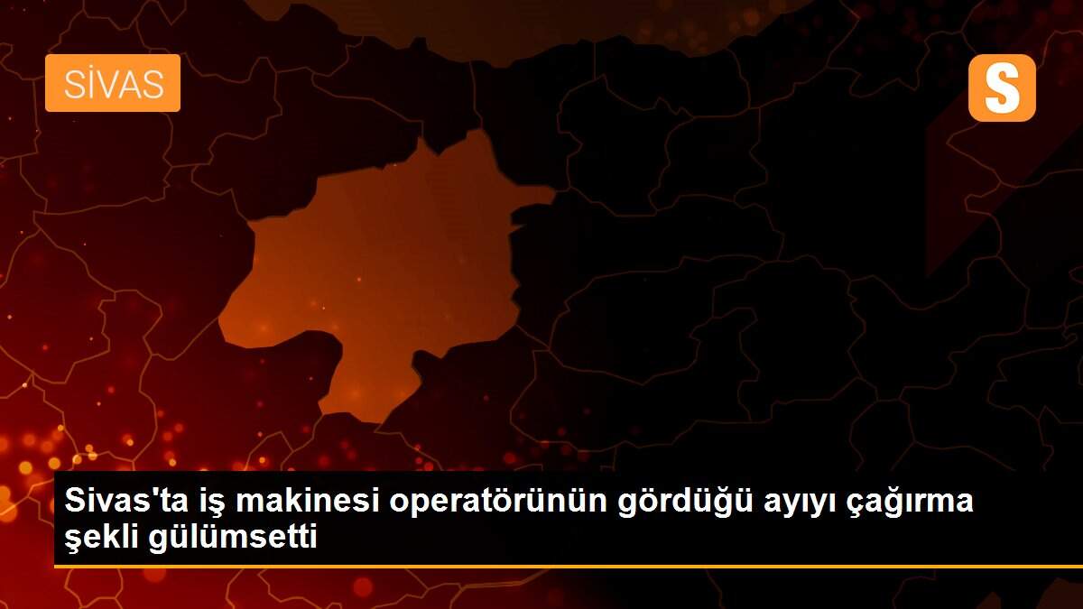 Sivas\'ta iş makinesi operatörünün gördüğü ayıyı çağırma şekli gülümsetti